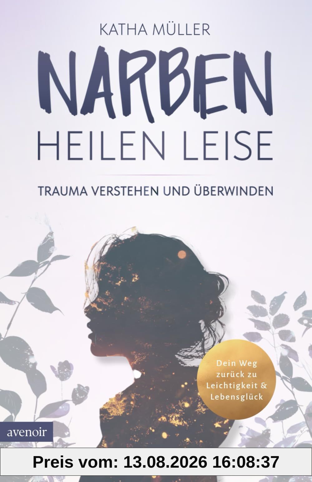 Narben heilen leise: Trauma verstehen und überwinden - Dein Weg zurück zu Leichtigkeit & Lebensglück