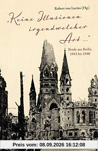 »Keine Illusionen irgendwelcher Art«: Briefe aus Berlin 1943 bis 1948