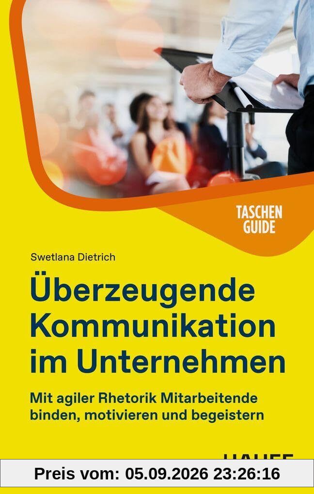 Überzeugende Kommunikation im Unternehmen: Mit agiler Rhetorik Mitarbeitende binden, motivieren und begeistern (Haufe TaschenGuide)
