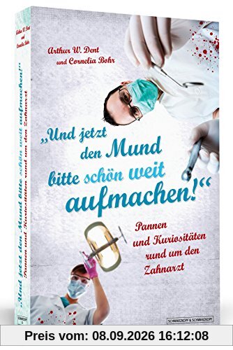 Und jetzt den Mund bitte schön weit aufmachen! - Pannen und Kuriositäten rund um den Zahnarzt