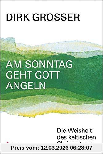Dirk Grosser Am Sonntag Geht Gott Angeln, Die Weisheit Des Keltischen Christentums