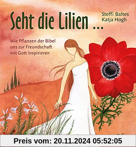 Seht die Lilien ...: Wie Pflanzen der Bibel uns zur Freundschaft mit Gott inspirieren