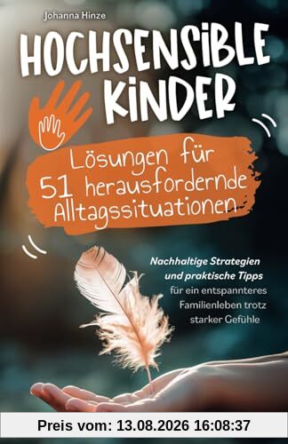 Hochsensible Kinder - Lösungen für 51 herausfordernde Alltagssituationen: Nachhaltige Strategien und praktische Tipps für ein entspanntes Familienleben trotz starker Gefühle