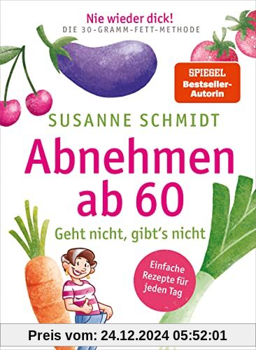 Nie wieder dick! Abnehmen ab 60: Geht nicht, gibt’s nicht – Schlank mit der 30-Gramm-Fett-Methode – Einfache Rezepte für