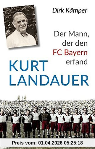 Kurt Landauer: Der Mann, der den FC Bayern erfand Eine Biografie