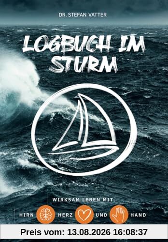 Logbuch im Sturm: Wirksam leben mit Hirn, Herz und Hand