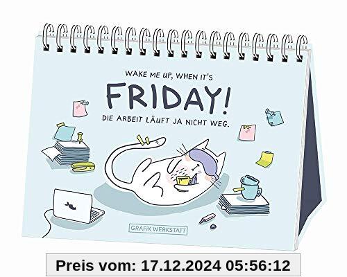 Wake me up, when it´s friday!: Die Arbeit läuft ja nicht weg.