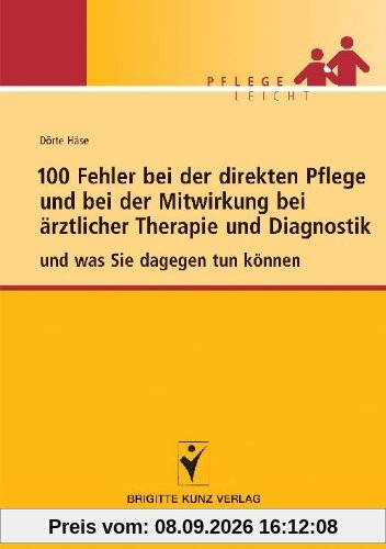 100 Fehler bei der direkten Pflege und bei der Mitwirkung bei ärztlicher Therapie und Diagnostik: und was Sie dagegen tun können