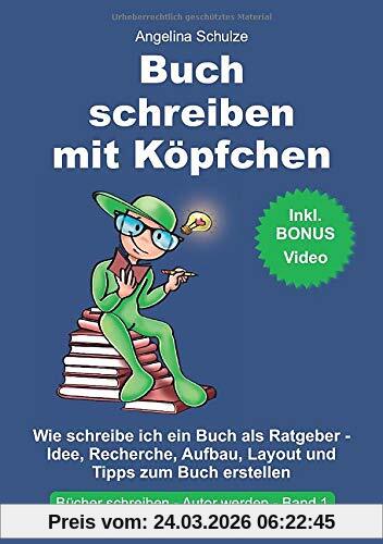 Buch schreiben mit Köpfchen: Wie schreibe ich ein Buch als Ratgeber - Idee, Recherche, Aufbau, Layout und Tipps zum Sachbuch erstellen