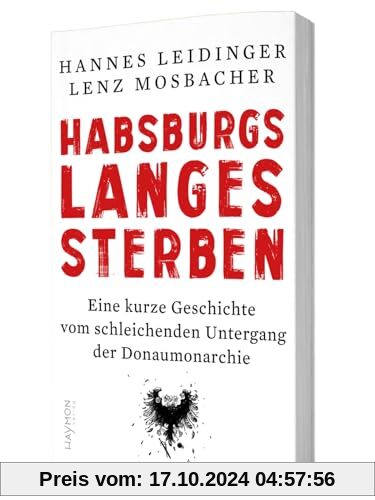 Habsburgs langes Sterben: Eine kurze Geschichte vom schleichenden Untergang der Donaumonarchie