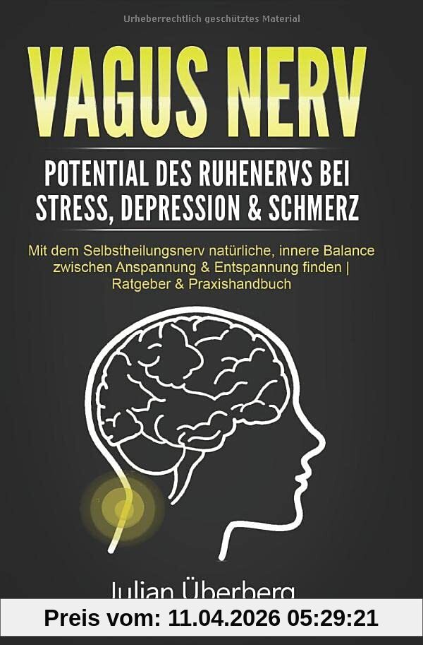 VAGUS NERV - Potential des Ruhenervs bei Stress, Depression & Schmerz: Mit dem Selbstheilungsnerv natürliche, innere Balance zwischen Anspannung & Entspannung finden | Ratgeber & Praxishandbuch