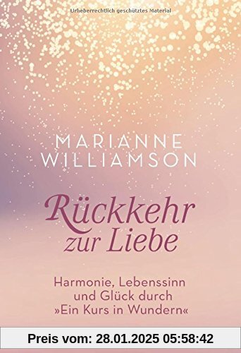 Rückkehr zur Liebe: Harmonie, Lebenssinn und Glück durch Ein Kurs in Wundern