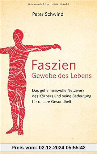 Faszien - Gewebe des Lebens: Das geheimnisvolle Netzwerk des Körpers und seine Bedeutung für unsere Gesundheit