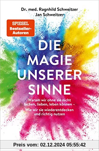 Die Magie unserer Sinne: Warum wir ohne sie nicht lachen, lieben, leben können - Wie wir sie wiederentdecken und richtig