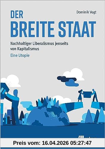 Der breite Staat: Nachhaltiger Liberalismus jenseits von Kapitalismus – Eine Utopie
