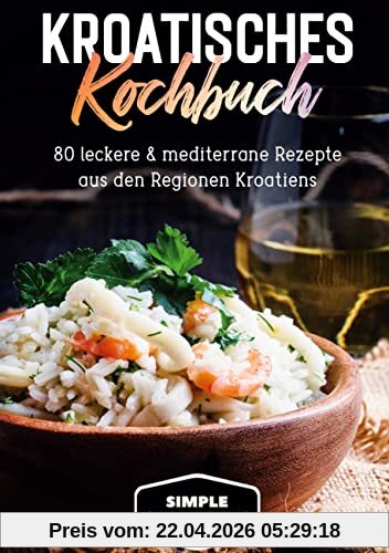 Kroatisches Kochbuch: 80 leckere & mediterrane Rezepte aus den Regionen Kroatiens