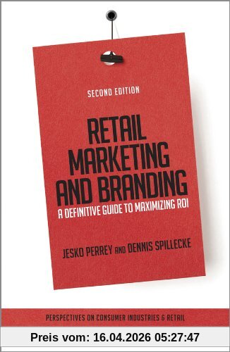 Retail Marketing and Branding: A Definitive Guide to Maximizing ROI (Perspectives on Consumer Industries & Retail)