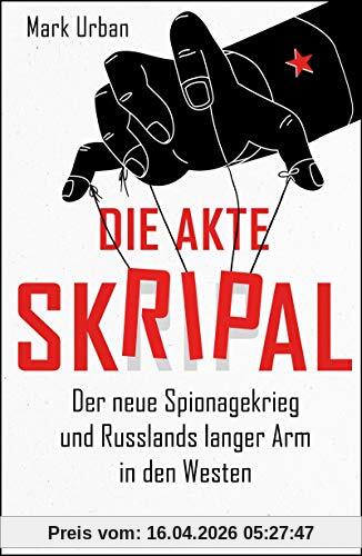 Mark Urban Die Akte Skripal, Der Neue Spionagekrieg Und Russlands Langer Arm In Den Westen