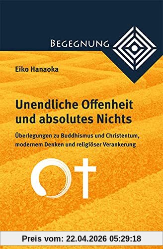 Unendliche Offenheit und absolutes Nichts: Überlegungen zu Buddhismus und Christentum, modernem Denken und religiöser Verankerung (Begegnung. ... zur Theologie der Kulturen und Religionen)