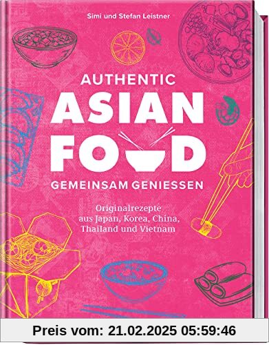 Authentic Asian Food – Gemeinsam genießen: Originalrezepte aus Japan, Korea, China, Vietnam und Thailand: Originalrezept