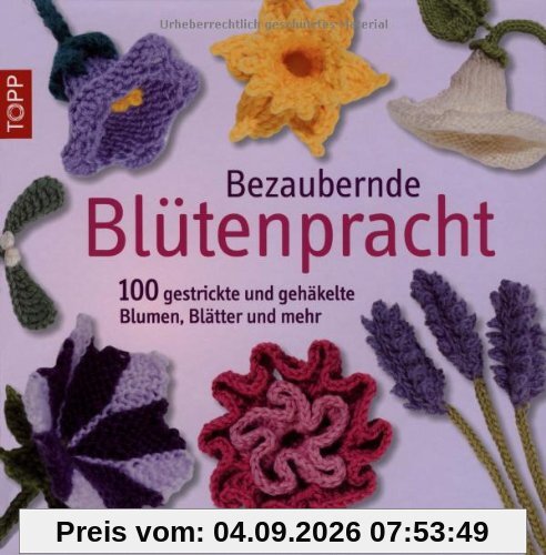 Bezaubernde Blütenpracht: 100 gestrickte und gehäkelte Blumen, Blätter und mehr