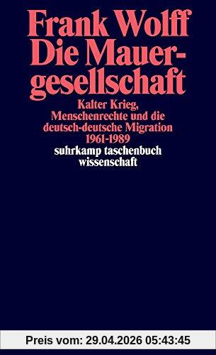 Die Mauergesellschaft: Kalter Krieg, Menschenrechte und die deutsch-deutsche Migration 1961-1989 (suhrkamp taschenbuch wissenschaft)