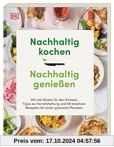 Nachhaltig kochen, nachhaltig genießen: Mit viel Wissen für den Einkauf, Tipps zur Vorratshaltung und 90 kreativen Rezep