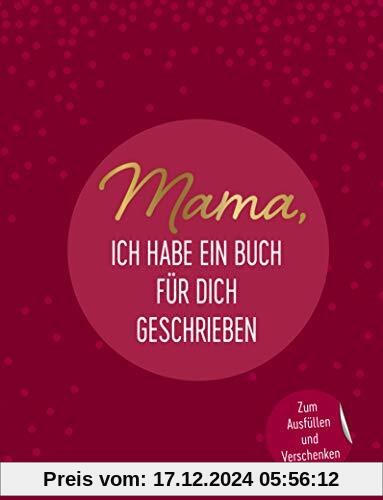 Mama, ich habe ein Buch für dich geschrieben: Zum Ausfüllen und Verschenken