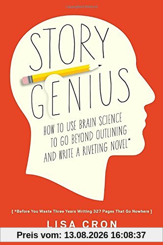 Story Genius: How to Use Brain Science to Go Beyond Outlining and Write a Riveting Novel (Before You Waste Three Years Writing 327 Pages That Go Nowhere)