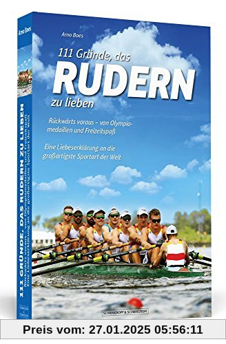 111 Gründe, das Rudern zu lieben: Rückwärts voraus – von Olympiamedaillen und Freizeitspaß. Eine Liebeserklärung an die 