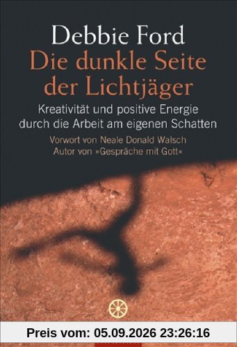Die dunkle Seite der Lichtjäger: Kreativität und positive Energie durch die Arbeit am eigenen Schatten - Vorwort Neale Donald Walsch Autor von Gespräche mit Gott