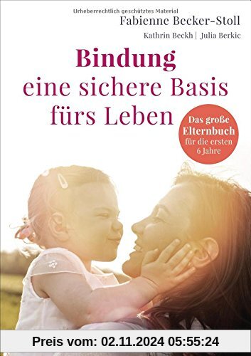 Bindung – eine sichere Basis fürs Leben: Das große Elternbuch für die ersten 6 Jahre