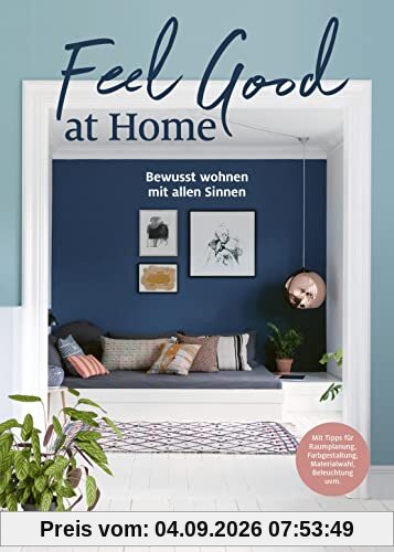 Feel Good at Home: Bewusst wohnen mit allen Sinnen. - Mit Tipps für Raumplanung, Farbgestaltung, Materialwahl, Beleuchtung, Ordnung, Achtsamkeit uvm.