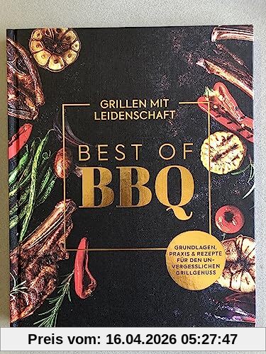 Best of BBQ - Grillen mit Leidenschaft - Grundlagen, Praxis & Rezepte für den unvergesslichen Grillgenuss - Kochbuch, Grillbuch, Rezeptbuch