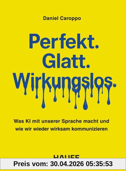 Perfekt. Glatt. Wirkungslos.: Was KI mit unserer Sprache macht - und wie wir wieder wirksam kommunizieren (Haufe Fachbuch)