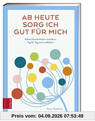 Ab heute sorg ich gut für mich: Kleine Gewohnheiten verändern, Tag für Tag mehr aufblühen