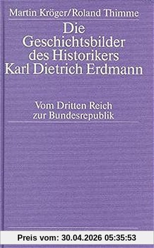 Die Geschichtsbilder des Historikers Karl Dietrich Erdmann: Vom Dritten Reich zur Bundesrepublik
