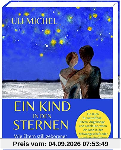 Ein Kind in den Sternen. Wie Eltern still geborener Kinder Halt finden: Das Buch für betroffene Eltern, Angehörige und Fachleute, wenn ein Kind in der Schwangerschaft oder rund um die Geburt verstirbt