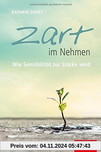 Zart im Nehmen: Wie Sensibilität zur Stärke wird (Dein Leben)