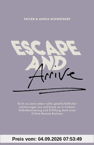 Escape and Arrive: Brich aus dem Leben voller gesellschaftlicher Limitierungen aus und komm an in Freiheit, Selbstbestimmung und Erfüllung dank eines Online-Remote-Business und LoveLifePassport