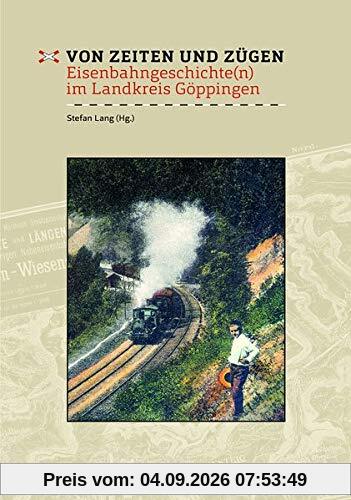 Von Zeiten und Zügen: Eisenbahngeschichte(n) im Landkreis Göppingen (Veröffentlichungen des Kreisarchivs Göppingen)