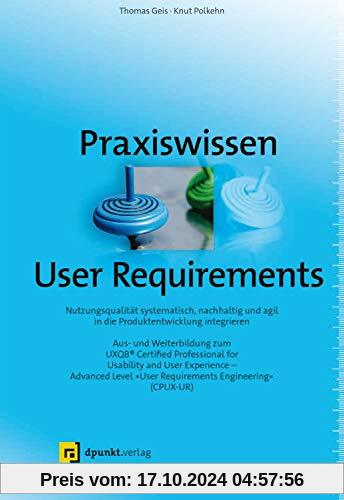 Praxiswissen User Requirements: Nutzungsqualität systematisch, nachhaltig und agil in die Produktentwicklung integrieren