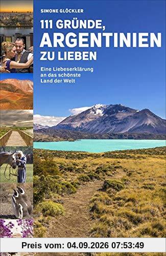 111 Gründe, Argentinien zu lieben: Eine Liebeserklärung an das schönste Land der Welt
