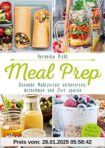 Meal Prep - Gesunde Mahlzeiten vorbereiten, mitnehmen und Zeit sparen: Über 70 Rezepte und 10 Wochenpläne