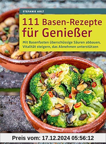 111 Basen-Rezepte für Genießer: Mit Basenfasten überschüssige Säuren abbauen, Vitalität steigern, das Abnehmen unterstüt