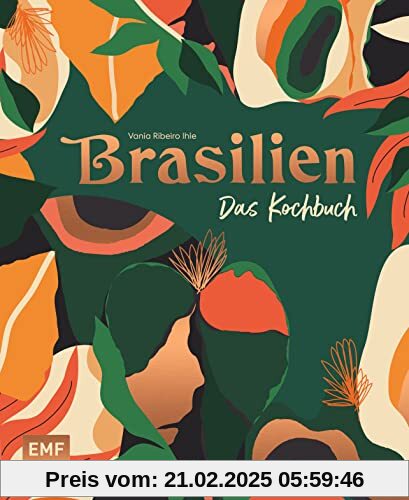 Brasilien – Das Kochbuch: Ceviche, Fejoada & Picanha: Über 80 authentische Rezepte vom Amazonas bis nach Rio de Janeiro 