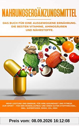 Nahrungsergänzungsmittel: Das Buch für eine ausgewogene Ernährung. Die besten Vitamine, Aminosäuren und Nährstoffe: Mehr Leistung und Energie. Für ... den Muskelaufbau und einen guten Stoffwechsel