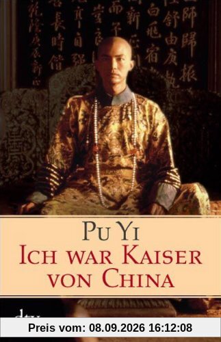 Ich war Kaiser von China: Vom Himmelssohn zum Neuen Menschen. Die Autobiographie des letzten chinesischen Kaisers