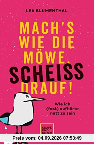 Mach's wie die Möwe, scheiß drauf!: Wie ich (fast) aufhörte nett zu sein (Lebenshilfe)
