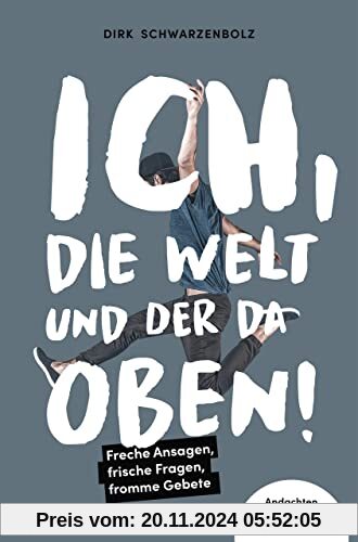 Ich, die Welt und DER da oben! - Freche Ansagen, frische Fragen, fromme Gebete: Andachten und Impulse für die Jugendarbe